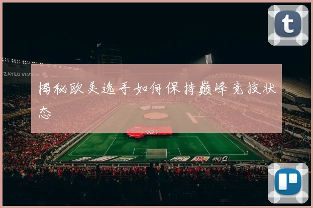 揭秘欧美选手如何保持巅峰竞技状态