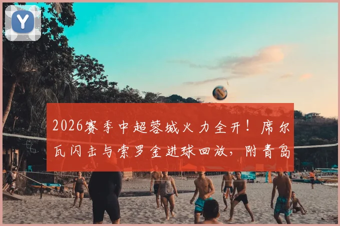 2026赛季中超蓉城火力全开！席尔瓦闪击与索罗金进球回放，附青岛西海岸比赛战况深度解读