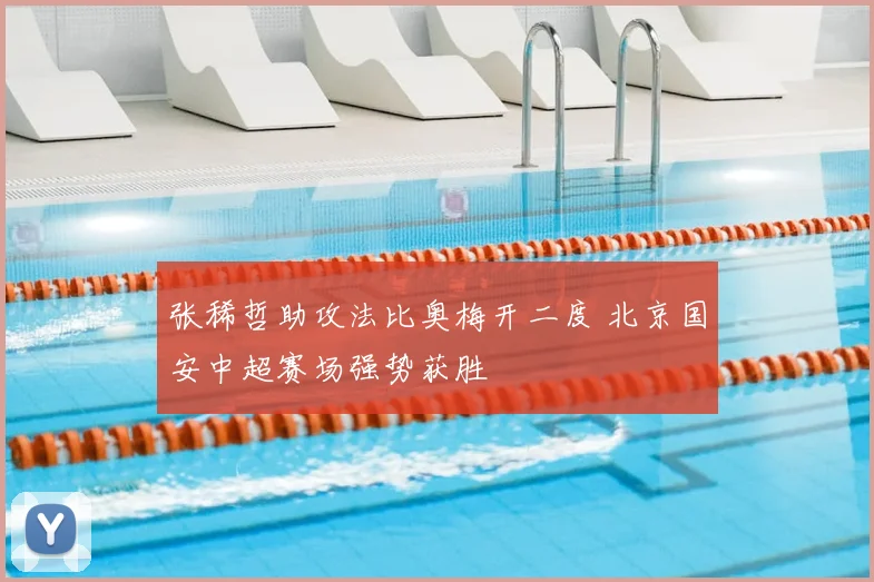 张稀哲助攻法比奥梅开二度 北京国安中超赛场强势获胜