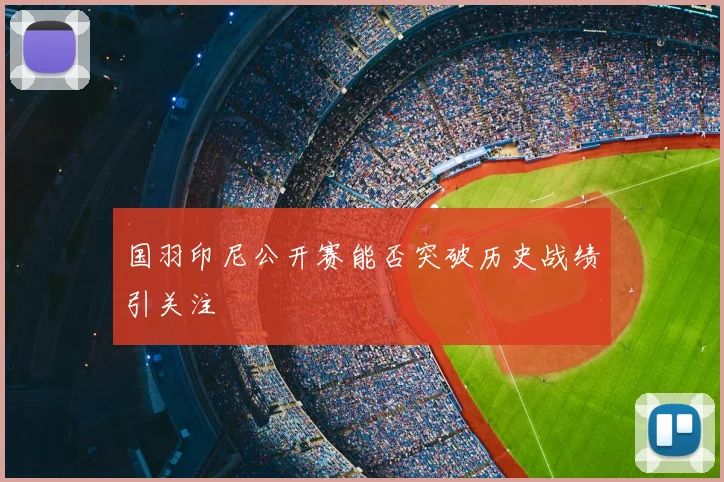 国羽印尼公开赛能否突破历史战绩引关注