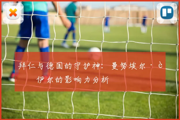 拜仁与德国的守护神：曼努埃尔·诺伊尔的影响力分析