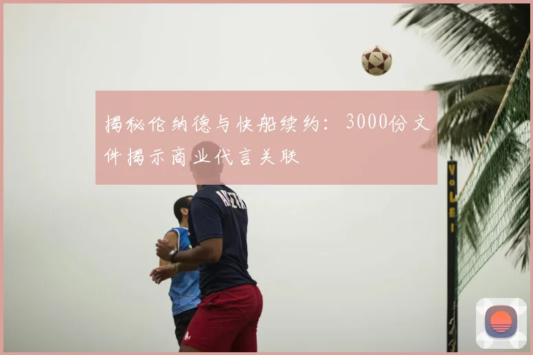 揭秘伦纳德与快船续约：3000份文件揭示商业代言关联