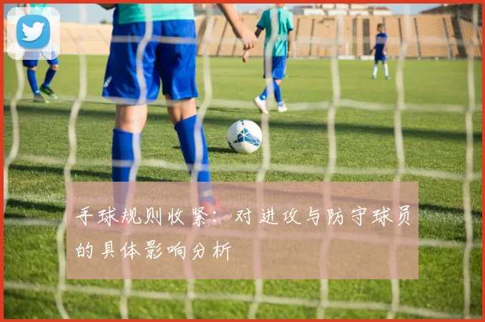 手球规则收紧：对进攻与防守球员的具体影响分析