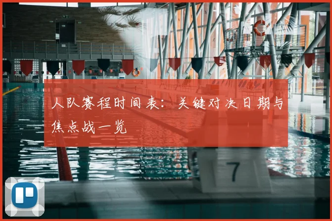 人队赛程时间表：关键对决日期与焦点战一览