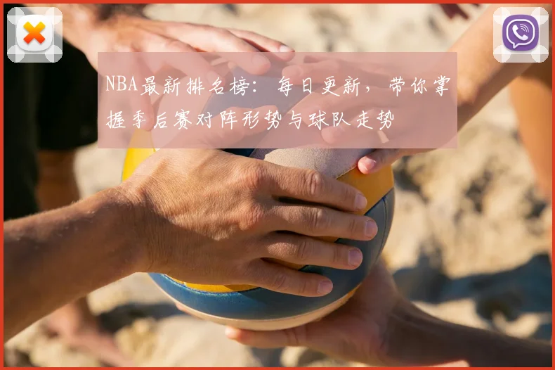 NBA最新排名榜:每日更新,带你掌握季后赛对阵形势与球队走势