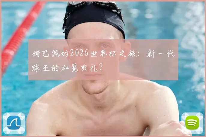 姆巴佩的2026世界杯之旅：新一代球王的加冕典礼？