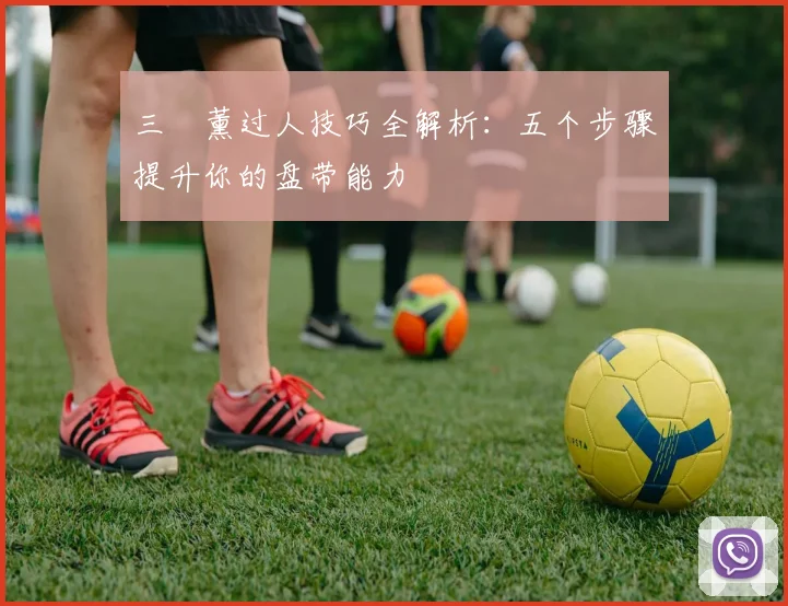 三笘薰过人技巧全解析：五个步骤提升你的盘带能力