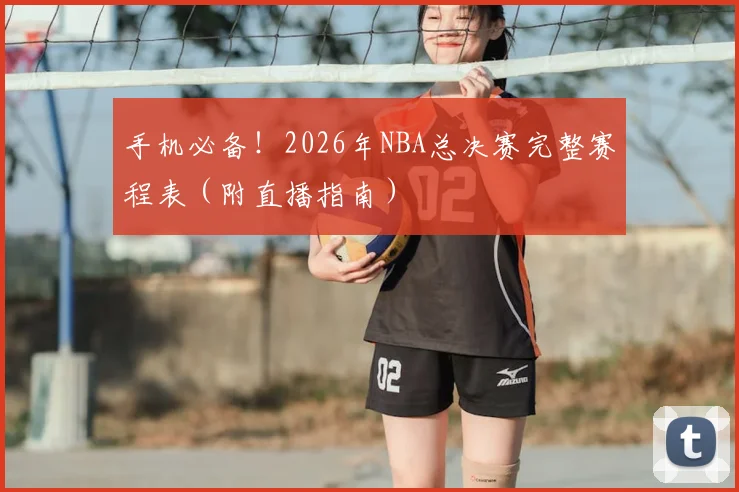 手机必备！2026年NBA总决赛完整赛程表（附直播指南）
