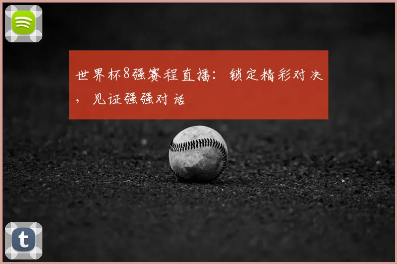世界杯8强赛程直播:锁定精彩对决,见证强强对话