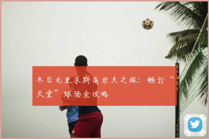 冬日毛里求斯高尔夫之旅:畅打“天堂”球场全攻略