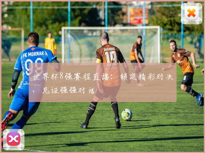 世界杯8强赛程直播：锁定精彩对决，见证强强对话