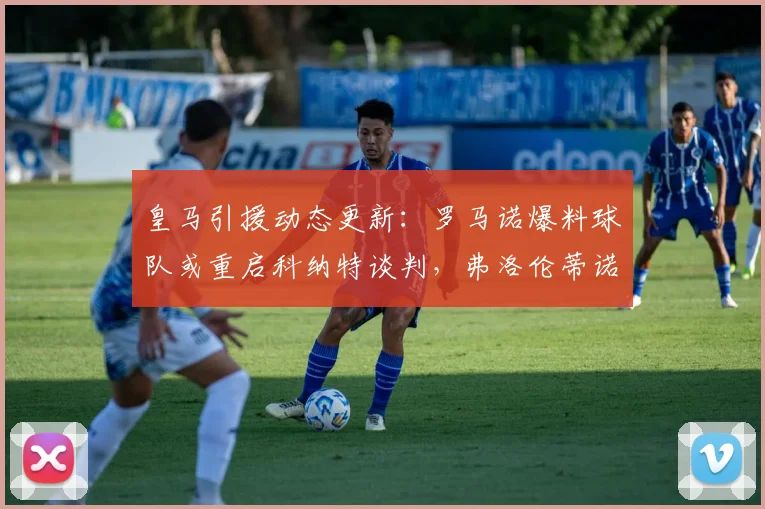 皇马引援动态更新：罗马诺爆料球队或重启科纳特谈判，弗洛伦蒂诺确认巴尔韦德楚阿梅尼2026年前留队计划