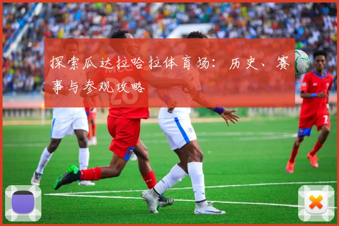 探索瓜达拉哈拉体育场:历史、赛事与参观攻略
