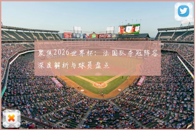 聚焦2026世界杯:法国队夺冠阵容深度解析与球员盘点