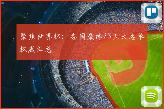 聚焦世界杯:各国最终23人大名单权威汇总