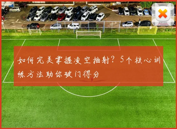 如何完美掌握凌空抽射?5个核心训练方法助你破门得分