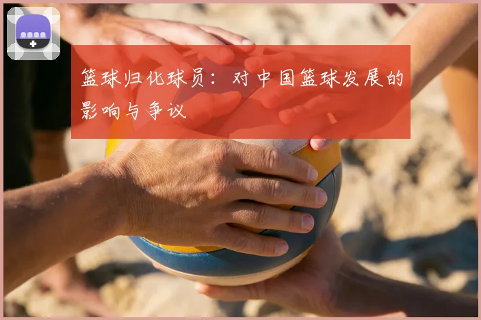 篮球归化球员：对中国篮球发展的影响与争议