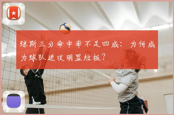 琼斯三分命中率不足四成:为何成为球队进攻明显短板?