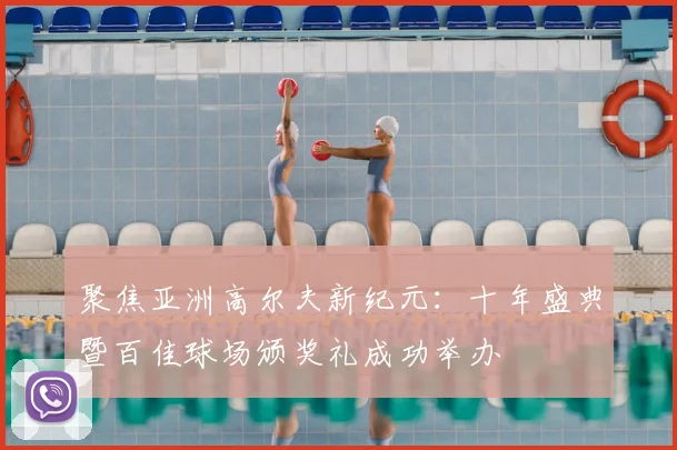 聚焦亚洲高尔夫新纪元：十年盛典暨百佳球场颁奖礼成功举办