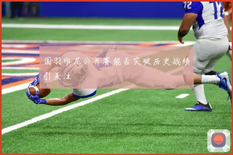 国羽印尼公开赛能否突破历史战绩引关注