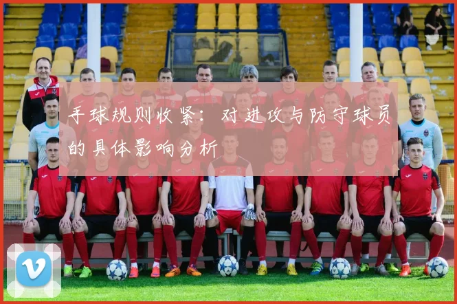 手球规则收紧：对进攻与防守球员的具体影响分析